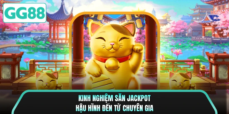 Kinh nghiệm săn Jackpot hậu hĩnh đến từ chuyên gia 