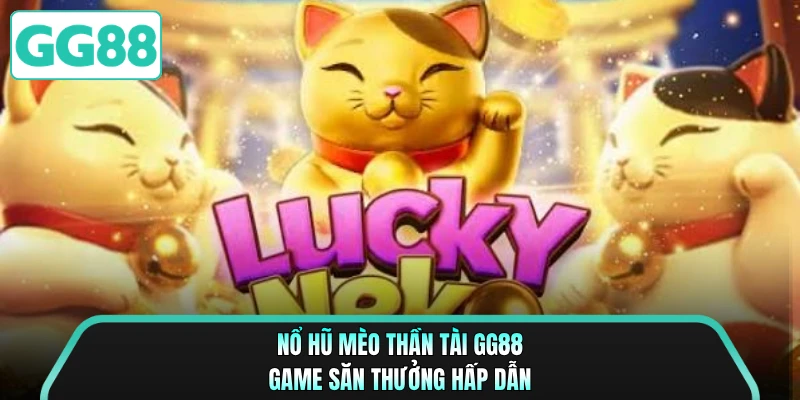Nổ hũ mèo thần tài GG88 game săn thưởng hấp dẫn 